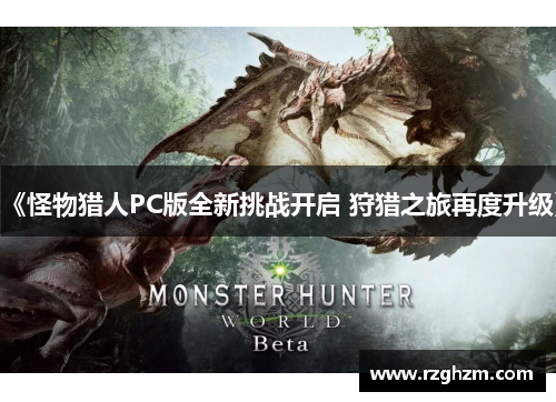 《怪物猎人PC版全新挑战开启 狩猎之旅再度升级》