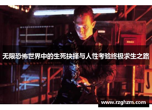 无限恐怖世界中的生死抉择与人性考验终极求生之路